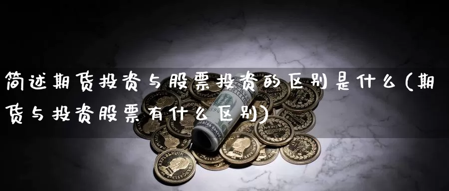 简述期货投资与股票投资的区别是什么(期货与投资股票有什么区别)_https://www.aerae.cn_股票投资_第1张