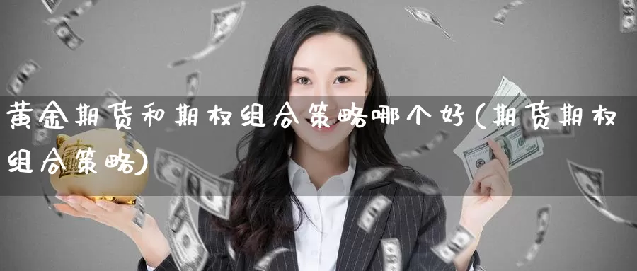 黄金期货和期权组合策略哪个好(期货期权组合策略)_https://www.aerae.cn_黄金期货_第1张