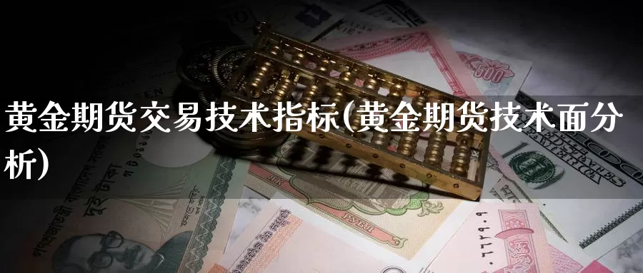 黄金期货交易技术指标(黄金期货技术面分析)_https://www.aerae.cn_黄金期货_第1张