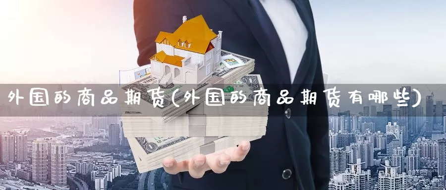 外国的商品期货(外国的商品期货有哪些)_https://www.aerae.cn_原油期货_第1张