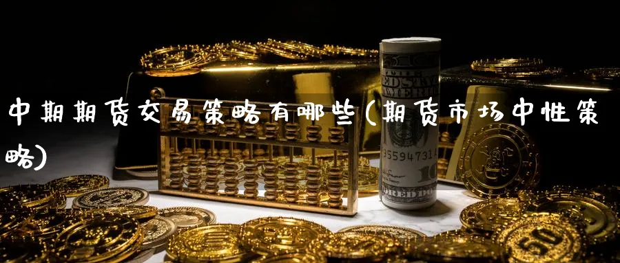 中期期货交易策略有哪些(期货市场中性策略)_https://www.aerae.cn_黄金期货_第1张