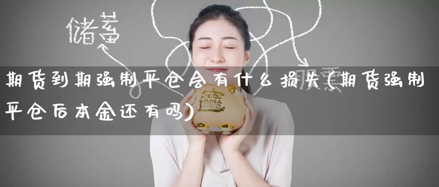 期货到期强制平仓会有什么损失(期货强制平仓后本金还有吗)_https://www.aerae.cn_黄金期货_第1张