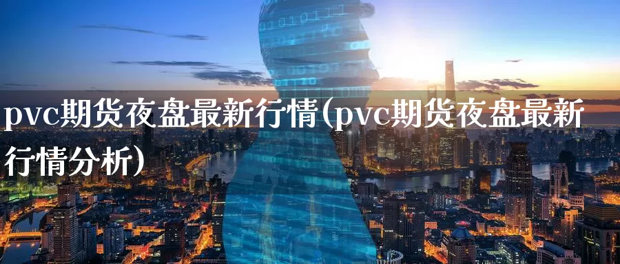 pvc期货夜盘最新行情(pvc期货夜盘最新行情分析)_https://www.aerae.cn_黄金期货_第1张