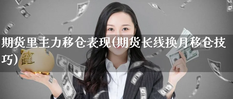 期货里主力移仓表现(期货长线换月移仓技巧)_https://www.aerae.cn_基金理财_第1张