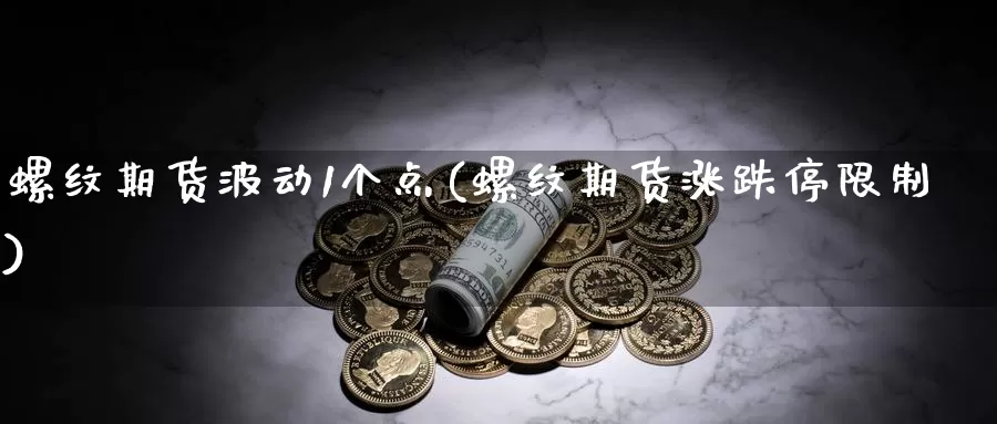 螺纹期货波动1个点(螺纹期货涨跌停限制)_https://www.aerae.cn_股指期货_第1张