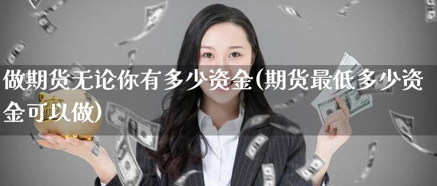 做期货无论你有多少资金(期货最低多少资金可以做)_https://www.aerae.cn_农产品期货_第1张