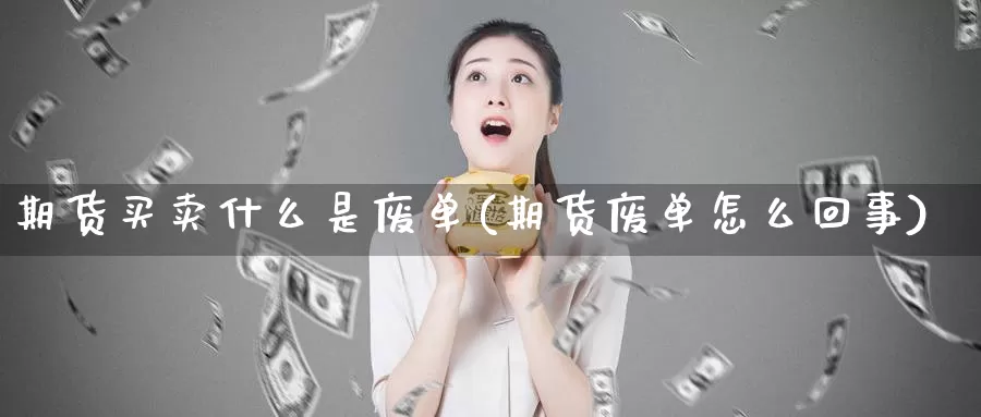 期货买卖什么是废单(期货废单怎么回事)_https://www.aerae.cn_黄金期货_第1张