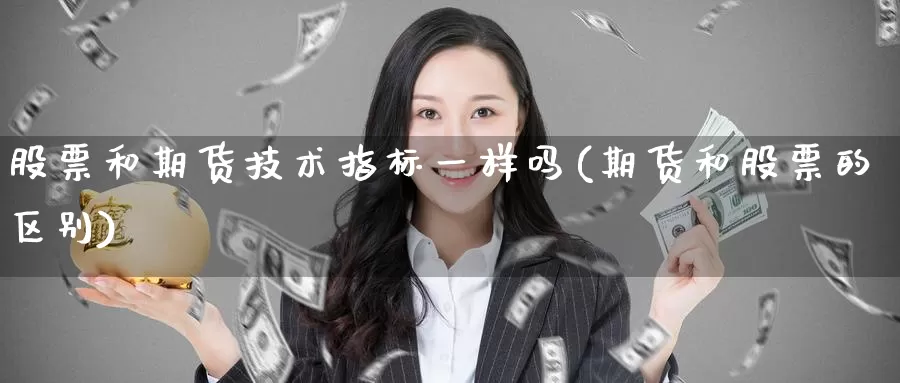 股票和期货技术指标一样吗(期货和股票的区别)_https://www.aerae.cn_股票投资_第1张