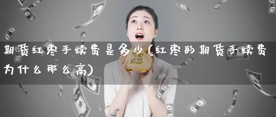 期货红枣手续费是多少(红枣的期货手续费为什么那么高)_https://www.aerae.cn_原油期货_第1张