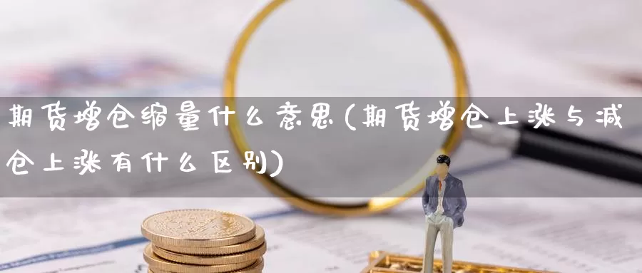 期货增仓缩量什么意思(期货增仓上涨与减仓上涨有什么区别)_https://www.aerae.cn_期货百科_第1张