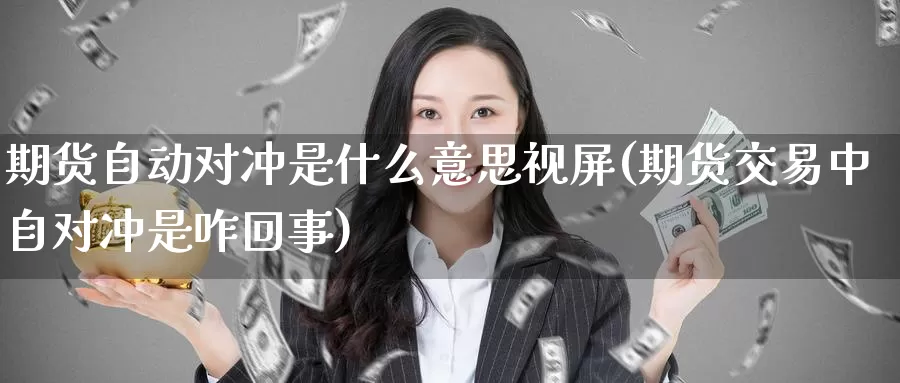 期货自动对冲是什么意思视屏(期货交易中自对冲是咋回事)_https://www.aerae.cn_黄金期货_第1张