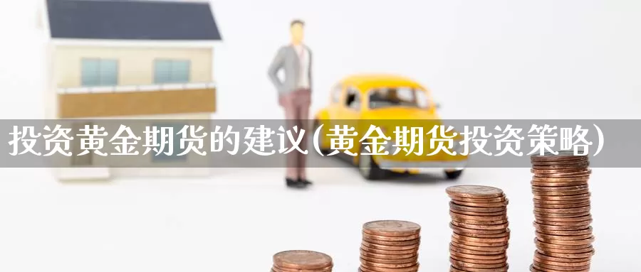 投资黄金期货的建议(黄金期货投资策略)_https://www.aerae.cn_原油期货_第1张