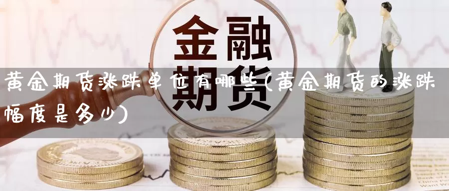 黄金期货涨跌单位有哪些(黄金期货的涨跌幅度是多少)_https://www.aerae.cn_股票投资_第1张