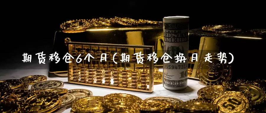 期货移仓6个月(期货移仓换月走势)_https://www.aerae.cn_原油期货_第1张