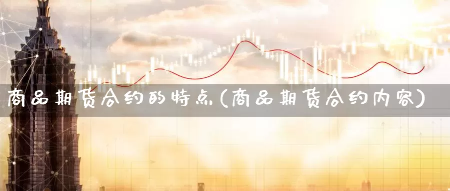 商品期货合约的特点(商品期货合约内容)_https://www.aerae.cn_股指期货_第1张