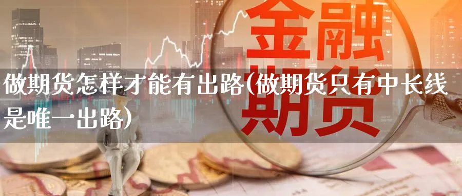 做期货怎样才能有出路(做期货只有中长线是唯一出路)_https://www.aerae.cn_农产品期货_第1张