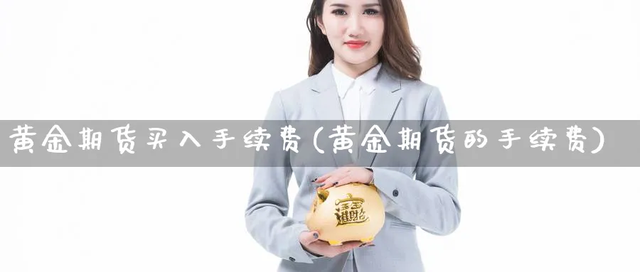 黄金期货买入手续费(黄金期货的手续费)_https://www.aerae.cn_股指期货_第1张