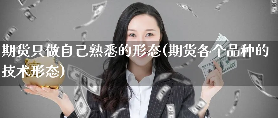 期货只做自己熟悉的形态(期货各个品种的技术形态)_https://www.aerae.cn_农产品期货_第1张