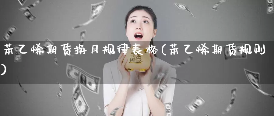 苯乙烯期货换月规律表格(苯乙烯期货规则)_https://www.aerae.cn_农产品期货_第1张