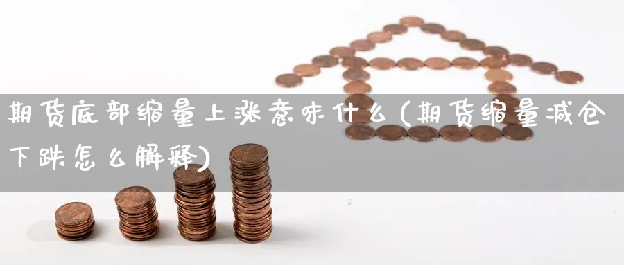 期货底部缩量上涨意味什么(期货缩量减仓下跌怎么解释)_https://www.aerae.cn_原油期货_第1张