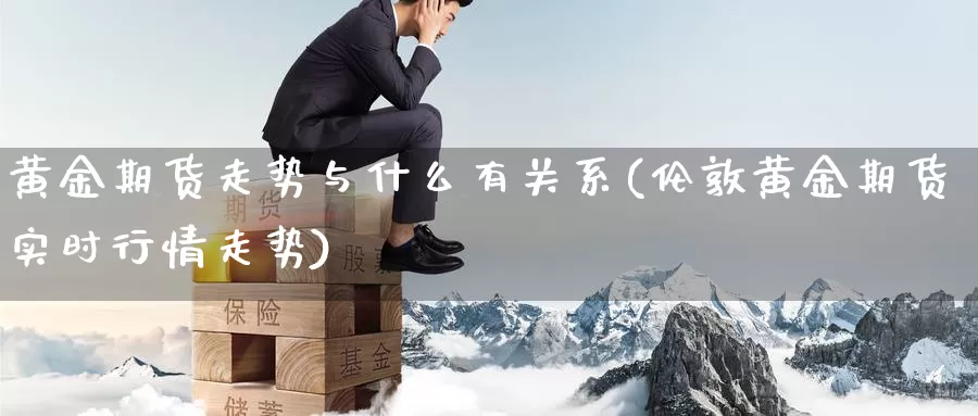 黄金期货走势与什么有关系(伦敦黄金期货实时行情走势)_https://www.aerae.cn_黄金期货_第1张