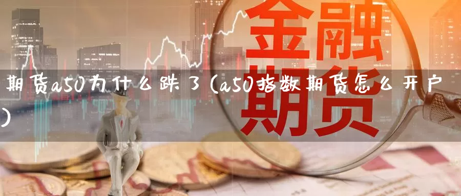 期货a50为什么跌了(a50指数期货怎么开户)_https://www.aerae.cn_黄金期货_第1张