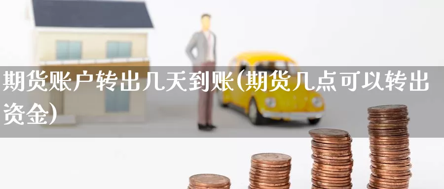 期货账户转出几天到账(期货几点可以转出资金)_https://www.aerae.cn_黄金期货_第1张