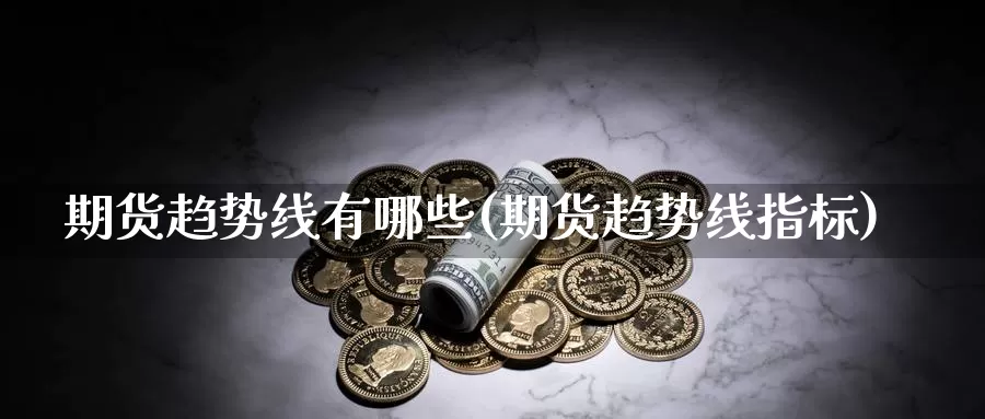 期货趋势线有哪些(期货趋势线指标)_https://www.aerae.cn_股指期货_第1张