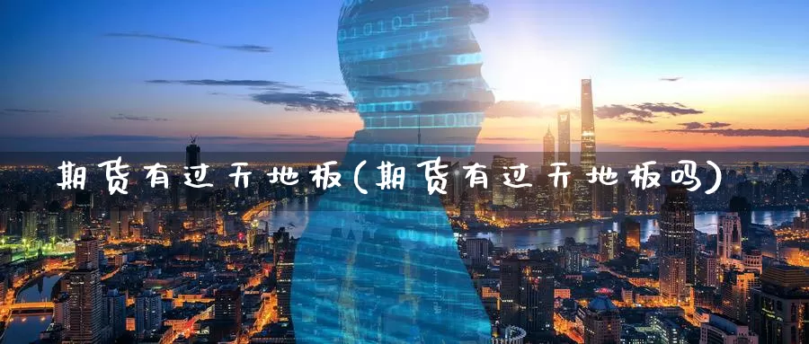 期货有过天地板(期货有过天地板吗)_https://www.aerae.cn_黄金期货_第1张