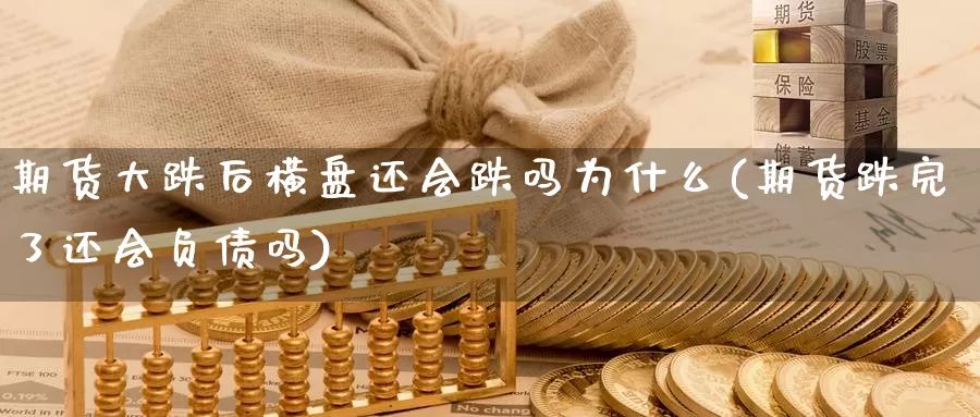 期货大跌后横盘还会跌吗为什么(期货跌完了还会负债吗)_https://www.aerae.cn_股指期货_第1张