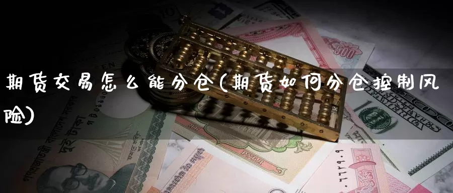 期货交易怎么能分仓(期货如何分仓控制风险)_https://www.aerae.cn_股指期货_第1张