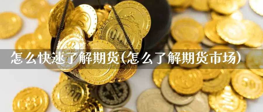 怎么快速了解期货(怎么了解期货市场)_https://www.aerae.cn_期货百科_第1张