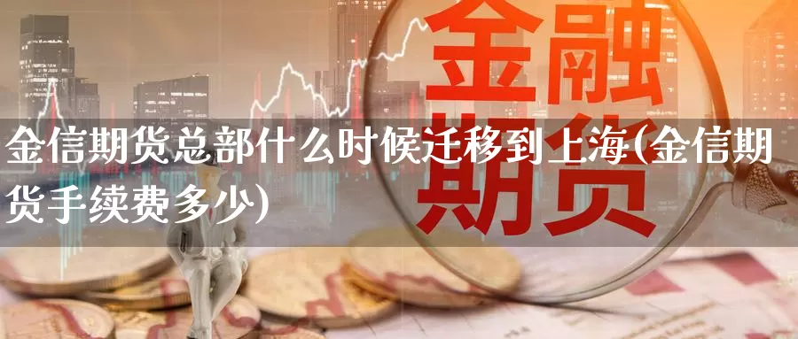 金信期货总部什么时候迁移到上海(金信期货手续费多少)_https://www.aerae.cn_黄金期货_第1张