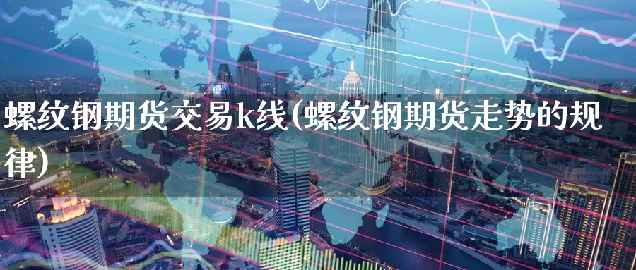 螺纹钢期货交易k线(螺纹钢期货走势的规律)_https://www.aerae.cn_黄金期货_第1张