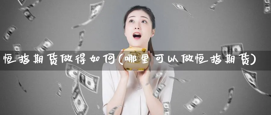 恒指期货做得如何(哪里可以做恒指期货)_https://www.aerae.cn_农产品期货_第1张