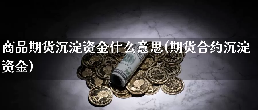 商品期货沉淀资金什么意思(期货合约沉淀资金)_https://www.aerae.cn_股票投资_第1张