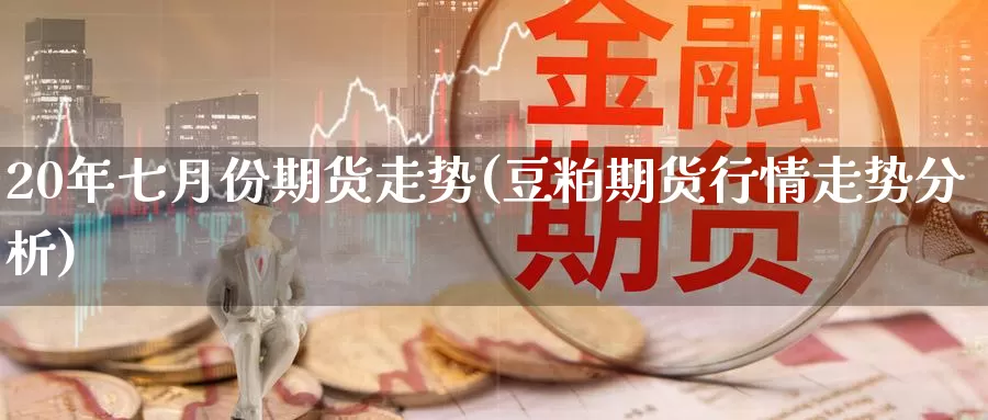 20年七月份期货走势(豆粕期货行情走势分析)_https://www.aerae.cn_农产品期货_第1张