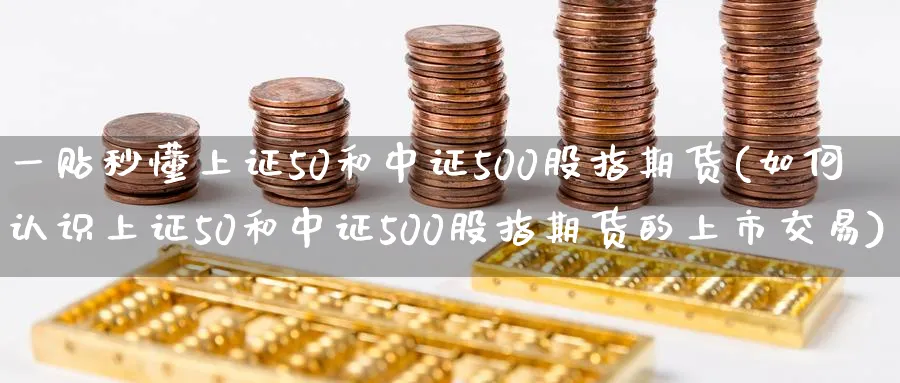 一贴秒懂上证50和中证500股指期货(如何认识上证50和中证500股指期货的上市交易)_https://www.aerae.cn_黄金期货_第1张