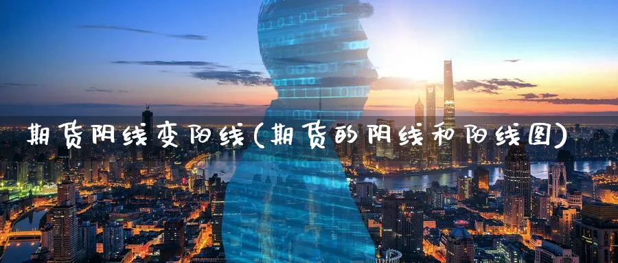 期货阴线变阳线(期货的阴线和阳线图)_https://www.aerae.cn_股票投资_第1张