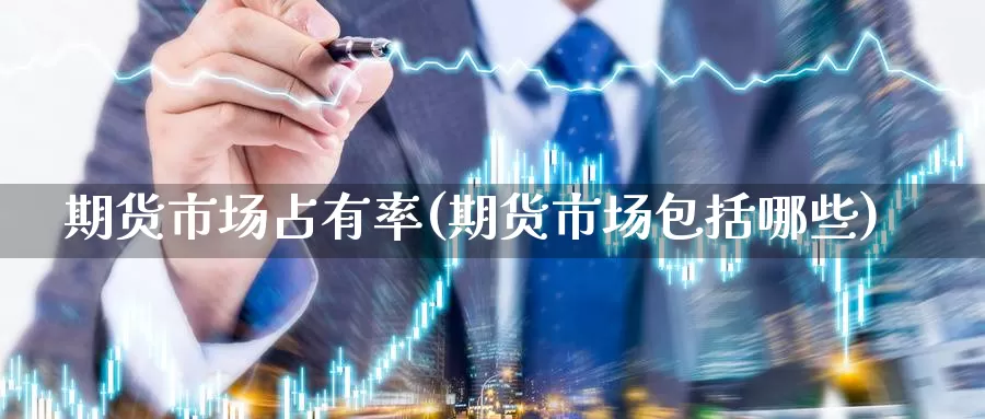 期货市场占有率(期货市场包括哪些)_https://www.aerae.cn_黄金期货_第1张