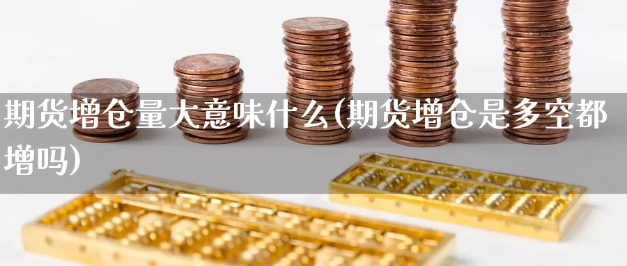 期货增仓量大意味什么(期货增仓是多空都增吗)_https://www.aerae.cn_黄金期货_第1张