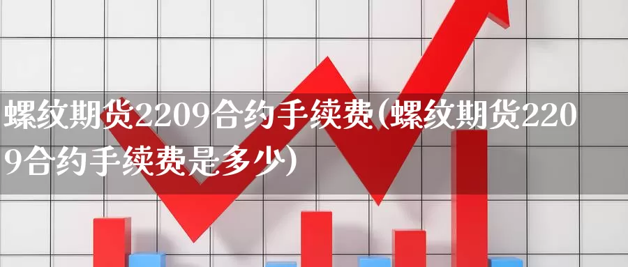 螺纹期货2209合约手续费(螺纹期货2209合约手续费是多少)_https://www.aerae.cn_基金理财_第1张