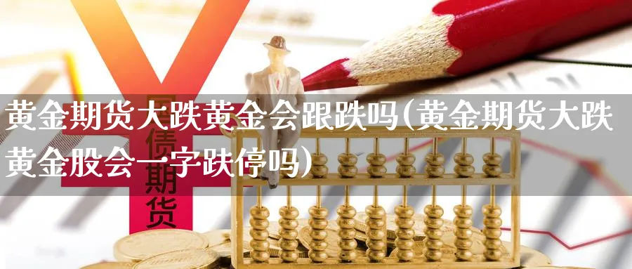 黄金期货大跌黄金会跟跌吗(黄金期货大跌黄金股会一字趺停吗)_https://www.aerae.cn_原油期货_第1张