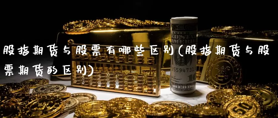 股指期货与股票有哪些区别(股指期货与股票期货的区别)_https://www.aerae.cn_股票投资_第1张