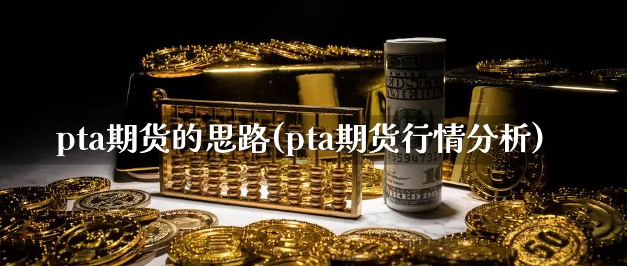 pta期货的思路(pta期货行情分析)_https://www.aerae.cn_原油期货_第1张