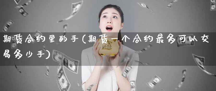 期货合约里的手(期货一个合约最多可以交易多少手)_https://www.aerae.cn_农产品期货_第1张