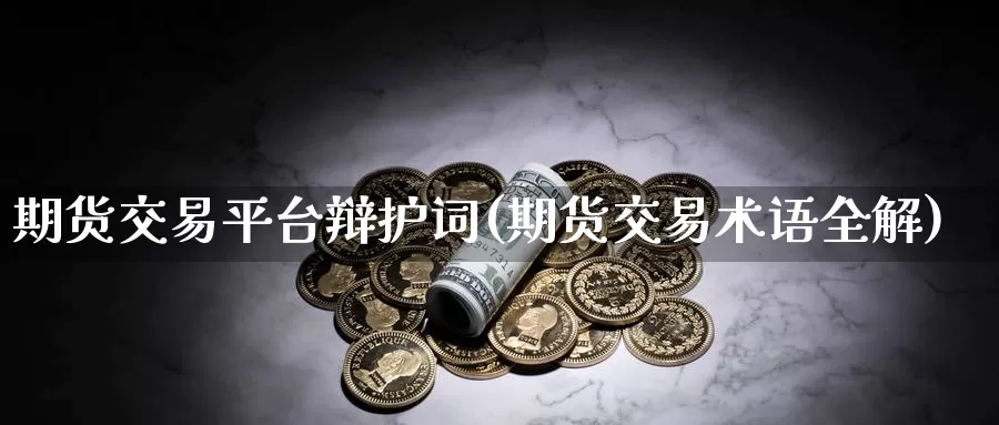 期货交易平台辩护词(期货交易术语全解)_https://www.aerae.cn_农产品期货_第1张