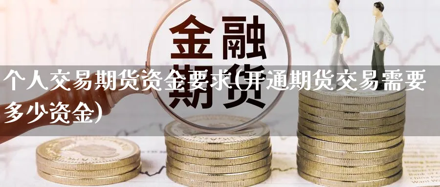 个人交易期货资金要求(开通期货交易需要多少资金)_https://www.aerae.cn_黄金期货_第1张