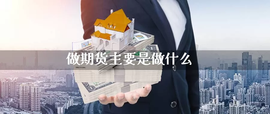 做期货主要是做什么_https://www.aerae.cn_原油期货_第1张