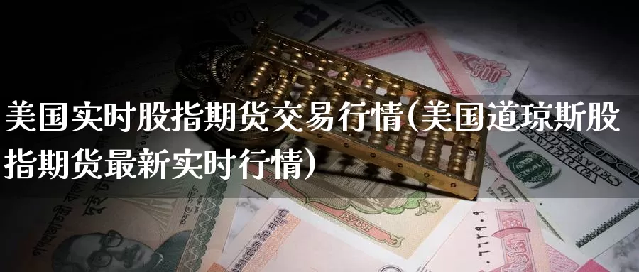 美国实时股指期货交易行情(美国道琼斯股指期货最新实时行情)_https://www.aerae.cn_原油期货_第1张